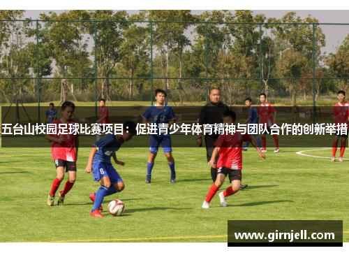 五台山校园足球比赛项目:促进青少年体育精神与团队合作的创新举措 五台山校园足球比赛项目:促进青少年体育精神与团队合作的创新举措