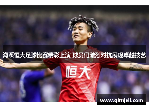 海溪恒大足球比赛精彩上演 球员们激烈对抗展现卓越技艺 海溪恒大足球比赛精彩上演 球员们激烈对抗展现卓越技艺